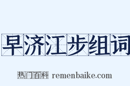 早济江步组词是什么意思的图片